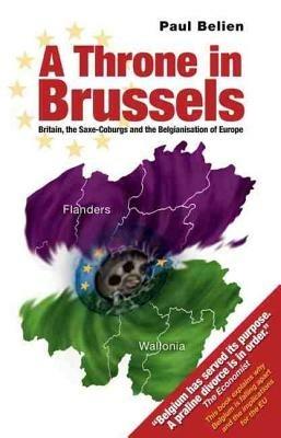 Throne in Brussels: Britain, the Saxe-Coburgs and the Belgianisation of Europe - Paul Belien - cover