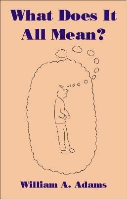 What Does it All Mean?: A Humanistic Account of Human Experience - William A. Adams - cover