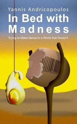 In Bed with Madness: Trying to make sense in a world that doesn't - Yannis Androcopoulos - cover