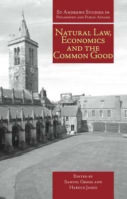 Natural Law, Economics and the Common Good - Samuel Gregg,Harold James - cover