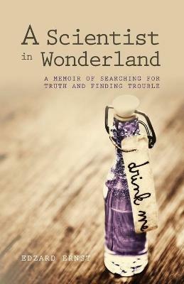 A Scientist in Wonderland: A Memoir of Searching for Truth and Finding Trouble - Edzard Ernst - cover