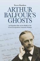 Arthur Balfour's Ghosts: An Edwardian Elite and the Riddle of the Cross-Correspondence Automatic Writings - Trevor Hamilton - cover