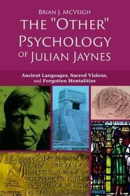 The 'Other' Psychology of Julian Jaynes: Ancient Languages, Sacred Visions, and Forgotten Mentalities - Brian J. McVeigh - cover