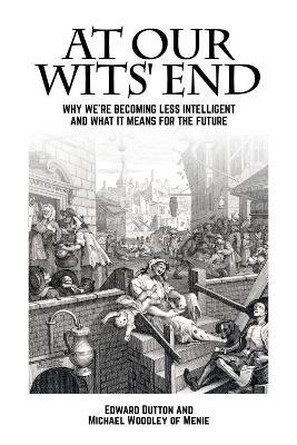 At Our Wits' End: Why We're Becoming Less Intelligent and What it Means for the Future - Edward Dutton,Michael A. Woodley of Menie - cover
