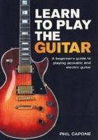 Learn to Play the Guitar: A Beginner's Guide to Playing Accoustic and Electric Guitar - Phil Capone - cover