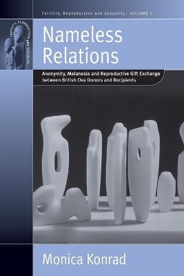 Nameless Relations: Anonymity, Melanesia and Reproductive Gift Exchange between British Ova Donors and Recipients - Monica Konrad - cover