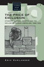 The Price of Exclusion: Ethnicity, National Identity, and the Decline of German Liberalism, 1898-1933