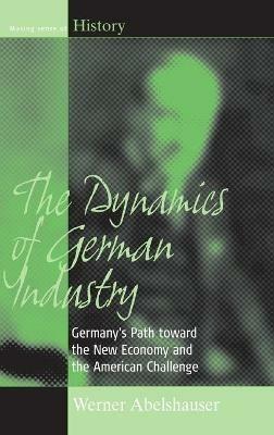 The Dynamics of German Industry: Germany's Path toward the New Economy and the American Challenge - Werner Abelshauser - cover