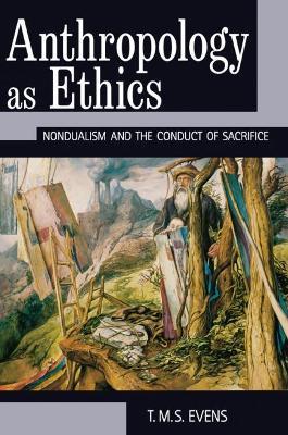 Anthropology as Ethics: Nondualism and the Conduct of Sacrifice - T. M. S. (Terry) Evens - cover