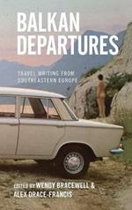 Balkan Departures: Travel Writing from Southeastern Europe