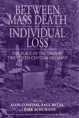 Between Mass Death and Individual Loss: The Place of the Dead in Twentieth-Century Germany - cover