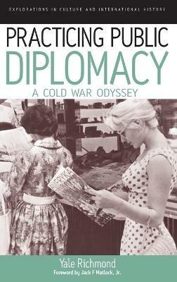 Practicing Public Diplomacy: A Cold War Odyssey - Yale Richmond - cover