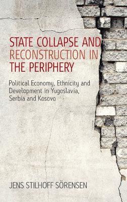 State Collapse and Reconstruction in the Periphery: Political Economy, Ethnicity and Development in Yugoslavia, Serbia and Kosovo - Jens Stilhoff Sörensen - cover