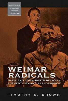 Weimar Radicals: Nazis and Communists between Authenticity and Performance - Timothy Scott Brown - cover