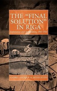 The 'Final Solution' in Riga: Exploitation and Annihilation, 1941-1944 - Andrej Angrick,Peter Klein,Ray Brandon - cover