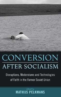 Conversion After Socialism: Disruptions, Modernisms and Technologies of Faith in the Former Soviet Union - cover