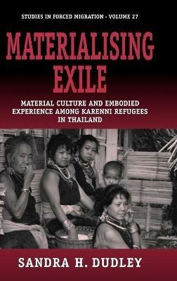 Materialising Exile: Material Culture and Embodied Experience among Karenni Refugees in Thailand - Sandra Dudley - cover