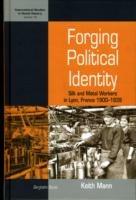 Forging Political Identity: Silk and Metal Workers in Lyon, France 1900-1939 - Keith Mann - cover