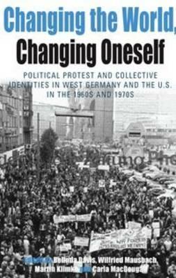 Changing the World, Changing Oneself: Political Protest and Collective Identities in West Germany and the U.S. in the 1960s and 1970s - cover