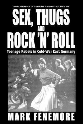 Sex, Thugs and Rock 'n' Roll: Teenage Rebels in Cold-War East Germany - Mark Fenemore - cover