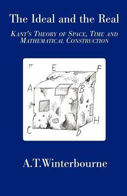 Ideal and the Real: Kant's Theory of Space, Time and Mathematical Construction - Anthony Winterbourne - cover