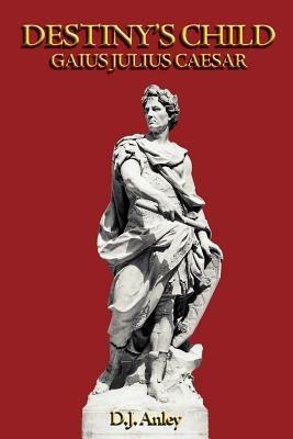 Destiny's Child: Gaius Julius Caesar - D. J Anley - cover