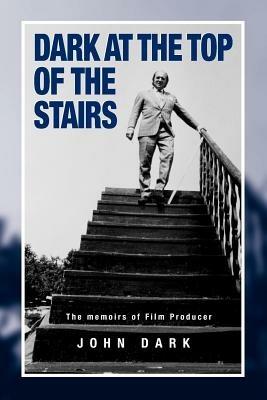 Dark at the Top of the Stairs: Memoirs of a Film Producer - John Dark - cover