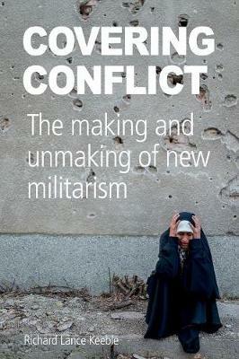 Covering Conflict: The Making and Unmaking of New Militarism - Richard Lance Keeble - cover