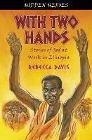 With Two Hands: True Stories of God at work in Ethiopia - Rebecca Davis - cover