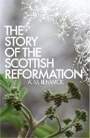 The Story of the Scottish Reformation - A. M. Renwick - cover