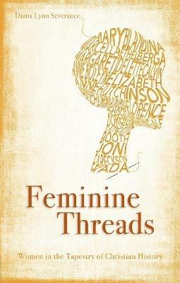 Feminine Threads: Women in the Tapestry of Christian History - Diana Lynn Severance - cover