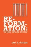 Reformation: Yesterday, Today and Tomorrow - Carl R. Trueman - cover