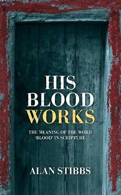 His Blood Works: The Meaning of the Word ‘blood’ in Scripture - Alan Stibbs - cover