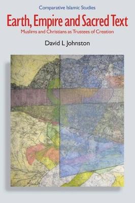 Earth, Empire and Sacred Text: Muslims and Christians as Trustees of Creation - David L. Johnston - cover
