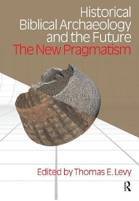 Historical Biblical Archaeology and the Future: The New Pragmatism - Thomas Evan Levy - cover
