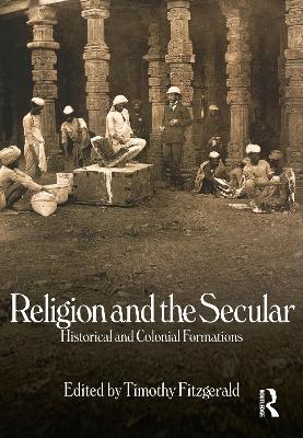 Religion and the Secular: Historical and Colonial Formations - Timothy Fitzgerald - cover