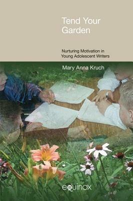 Tend Your Garden: Nurturing Motivation in Young Adolescent Writers - Mary Anna Kruch - cover