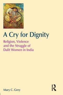 A Cry for Dignity: Religion, Violence and the Struggle of Dalit Women in India - Mary Grey - cover