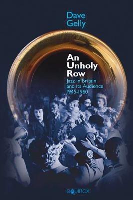 Unholy Row: Jazz in Britain and its Audience, 1945-1960 - Dave Gelly - cover