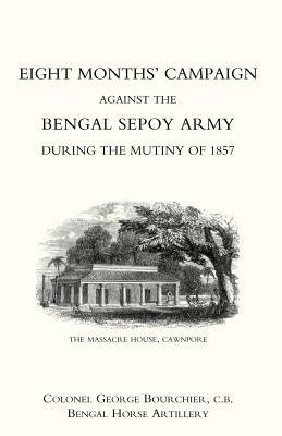 Eight Months' Campaign Against the Bengal Sepoy Army During the Mutiny of 1857 - George Bourchier - cover