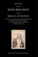 History of the Irish Brigades in the Service of France from the Revolution in Great Britain and Ireland Under James II,to the Revolution in France Under Louis XVI - John Cornelius O'Callaghan - cover