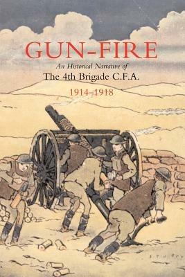 Ibs Gun Fire an Historical Narrative of the 4th Brigade C.F.A. in the Great War (1914-1918)