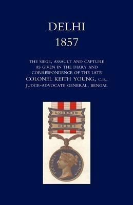Delhi 1857: the Siege,Assault,and Capture as Given in the Diary and Correspondence of the Late Col. Keith Young,C.B. - cover