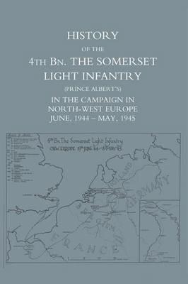 History of the 4th Battalion: The Somerset Light Infantry (Prince Albert's) in the Campaign in North-West Europe June 1944 - May 1945 - Anon - cover