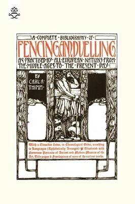 Complete Bibliography of Fencing and Duelling, as Practised by All European Nations from the Middle Ages to the Present Day - Carl A. Thimm - cover