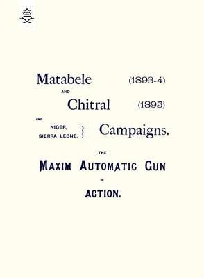 Matebele & Chitral Campaigns (1893-4) and 1895: The Maxim Automatic Gun in Action - Anon - cover
