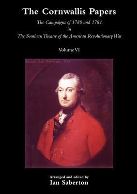 CORNWALLIS PAPERSThe Campaigns of 1780 and 1781 in The Southern Theatre of the American Revolutionary War Vol 6 - Ian Saberton - cover