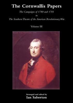 CORNWALLIS PAPERSThe Campaigns of 1780 and 1781 in The Southern Theatre of the American Revolutionary War Vol 3 - Ian Saberton - cover