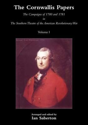 CORNWALLIS PAPERSThe Campaigns of 1780 and 1781 in The Southern Theatre of the American Revolutionary War Vol 1 - Ian Saberton - cover