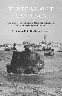 THREE ASSAULT LANDINGSThe Story of the 1st Bn. The Dorsetshire Regiment in Sicily, Italy and N.W. Europe - Col. A.E.C. Bredin - cover